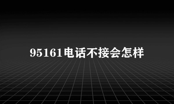 95161电话不接会怎样