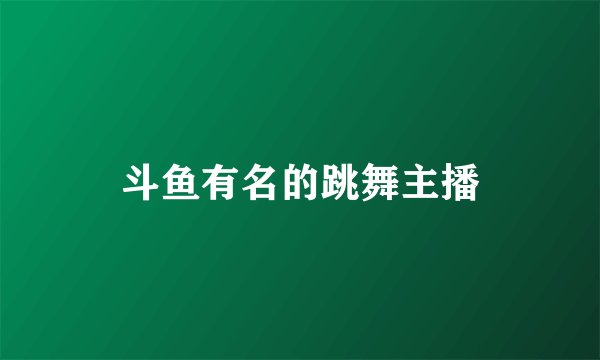 斗鱼有名的跳舞主播