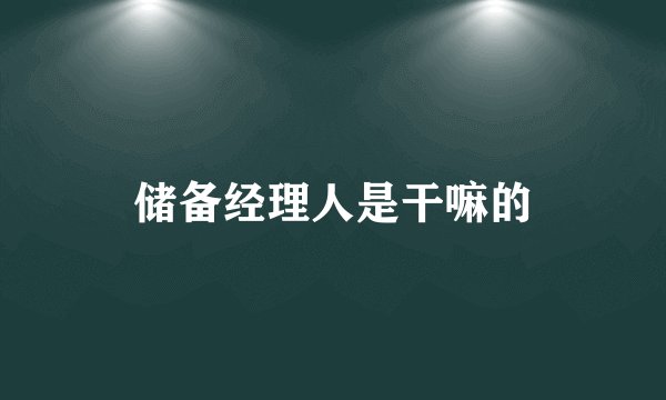 储备经理人是干嘛的