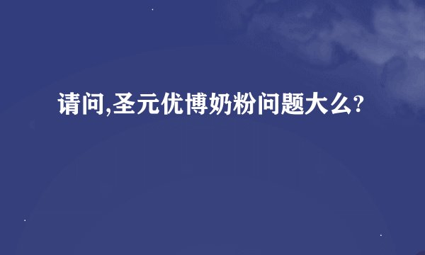 请问,圣元优博奶粉问题大么?