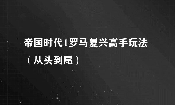 帝国时代1罗马复兴高手玩法（从头到尾）