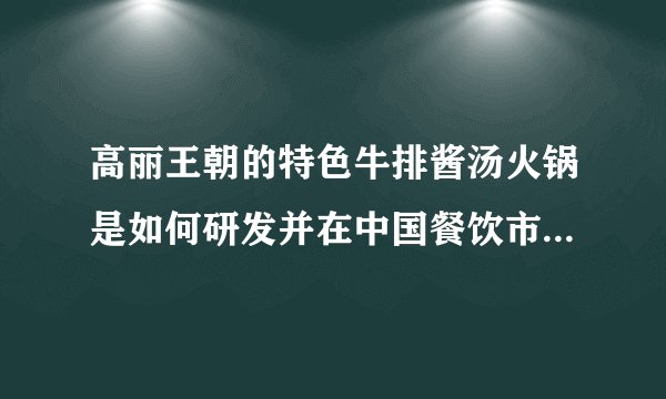 高丽王朝的特色牛排酱汤火锅是如何研发并在中国餐饮市场取得成功的？