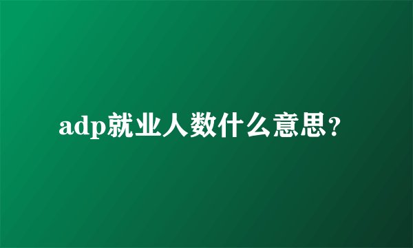 adp就业人数什么意思？