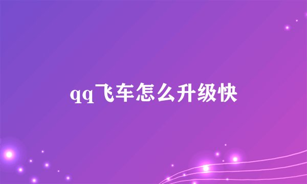 qq飞车怎么升级快