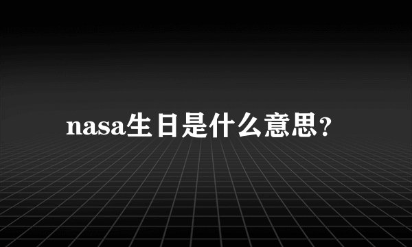nasa生日是什么意思？