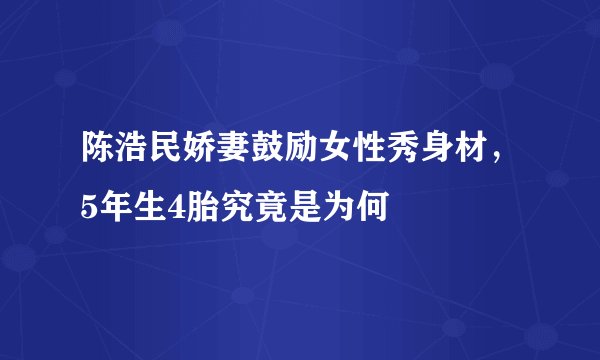 陈浩民娇妻鼓励女性秀身材，5年生4胎究竟是为何