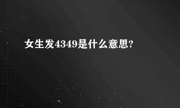 女生发4349是什么意思?