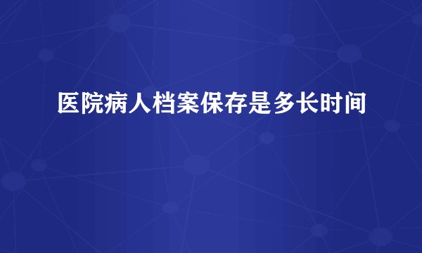 医院病人档案保存是多长时间