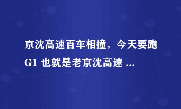 京沈高速百车相撞，今天要跑G1 也就是老京沈高速 听说最近G1不太平 老出事有知道最