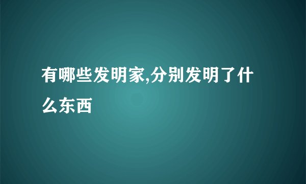 有哪些发明家,分别发明了什么东西