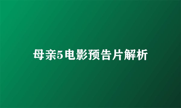 母亲5电影预告片解析