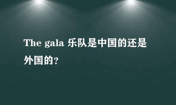 The gala 乐队是中国的还是外国的？