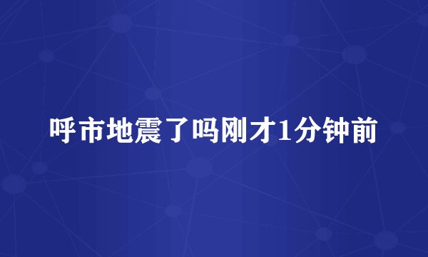 呼市地震了吗刚才1分钟前