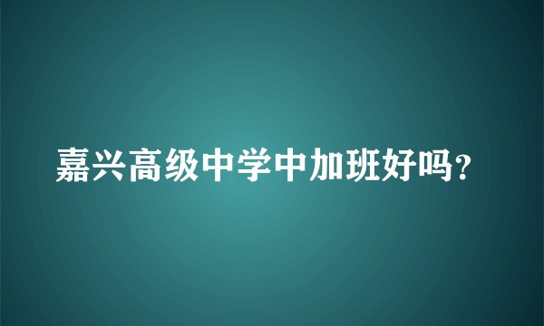 嘉兴高级中学中加班好吗？