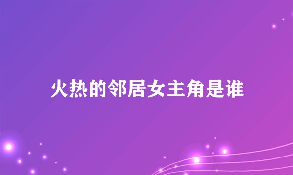 火热的邻居女主角是谁