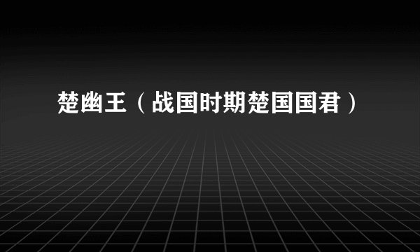 楚幽王（战国时期楚国国君）