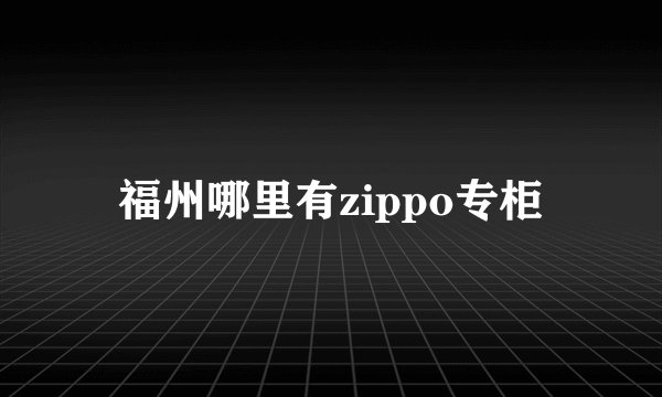 福州哪里有zippo专柜