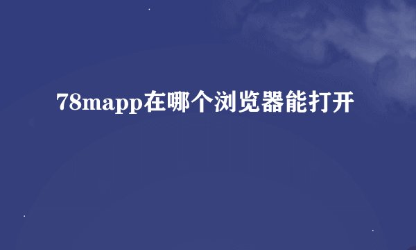 78mapp在哪个浏览器能打开