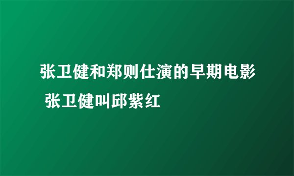 张卫健和郑则仕演的早期电影 张卫健叫邱紫红