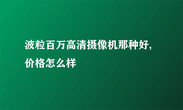 波粒百万高清摄像机那种好,价格怎么样