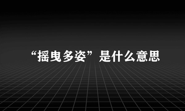 “摇曳多姿”是什么意思