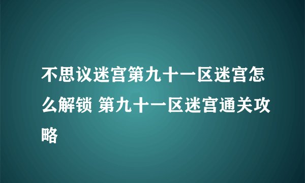 不思议迷宫第九十一区迷宫怎么解锁 第九十一区迷宫通关攻略