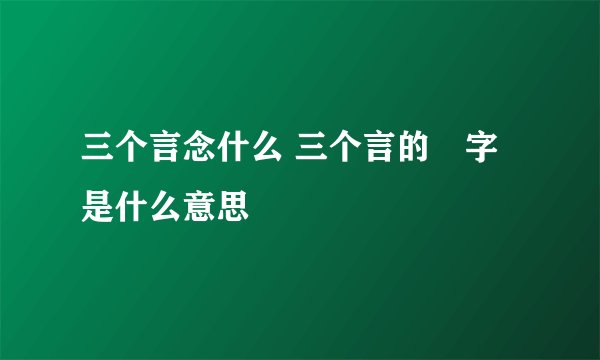 三个言念什么 三个言的譶字是什么意思