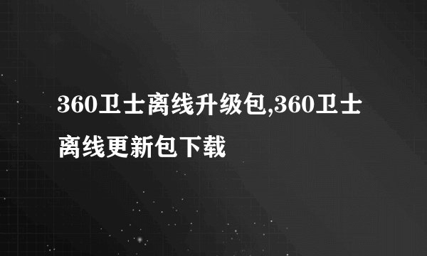 360卫士离线升级包,360卫士离线更新包下载