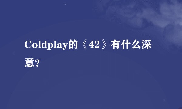 Coldplay的《42》有什么深意?