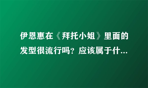 伊恩惠在《拜托小姐》里面的发型很流行吗？应该属于什么样式？