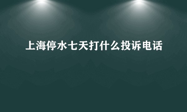 上海停水七天打什么投诉电话