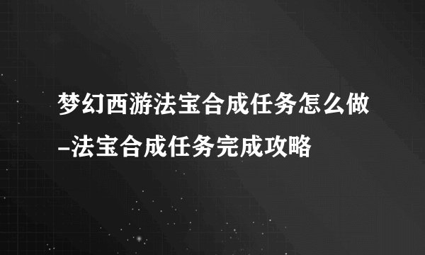 梦幻西游法宝合成任务怎么做-法宝合成任务完成攻略