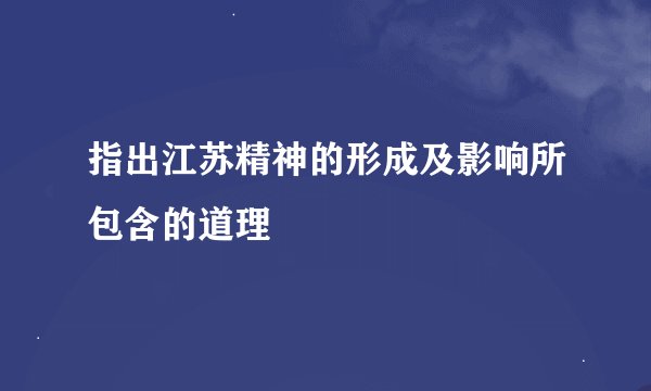 指出江苏精神的形成及影响所包含的道理