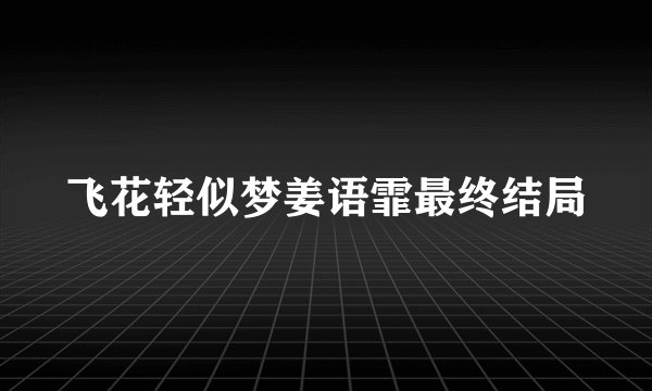 飞花轻似梦姜语霏最终结局