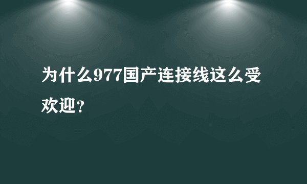 为什么977国产连接线这么受欢迎？