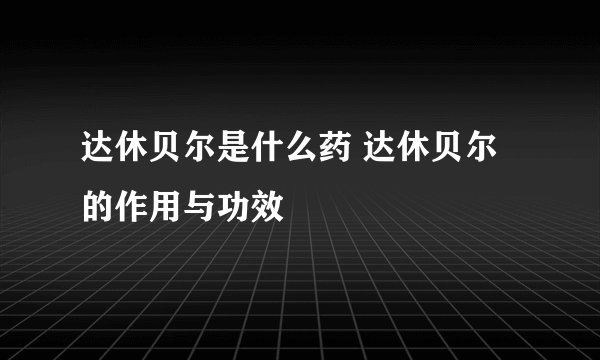 达休贝尔是什么药 达休贝尔的作用与功效