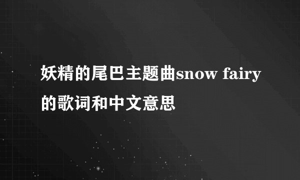 妖精的尾巴主题曲snow fairy的歌词和中文意思
