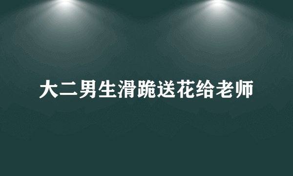 大二男生滑跪送花给老师