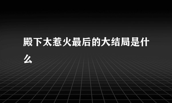 殿下太惹火最后的大结局是什么
