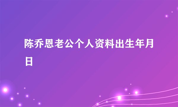 陈乔恩老公个人资料出生年月日
