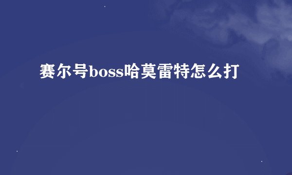 赛尔号boss哈莫雷特怎么打