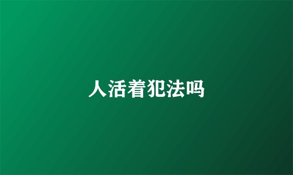 人活着犯法吗