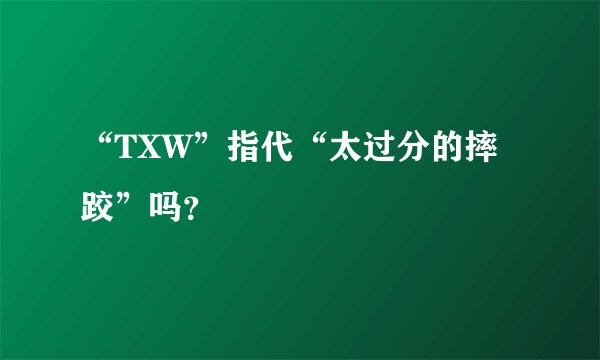 “TXW”指代“太过分的摔跤”吗？