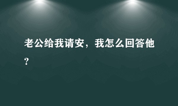 老公给我请安，我怎么回答他？