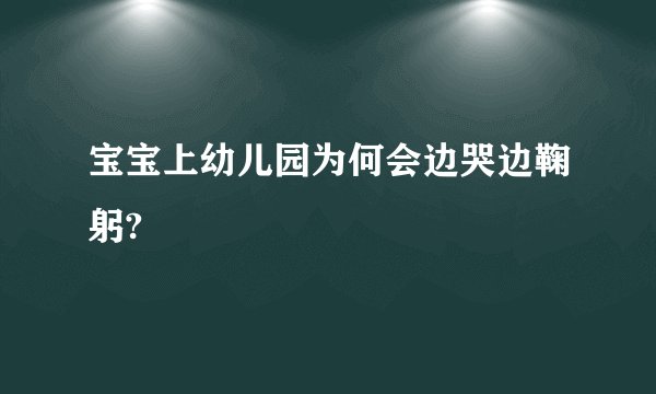 宝宝上幼儿园为何会边哭边鞠躬?