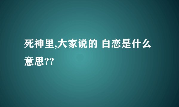 死神里,大家说的 白恋是什么意思??