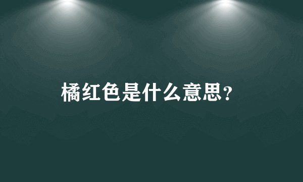橘红色是什么意思？