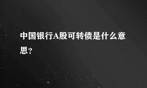 中国银行A股可转债是什么意思？