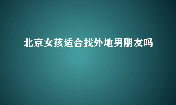 北京女孩适合找外地男朋友吗