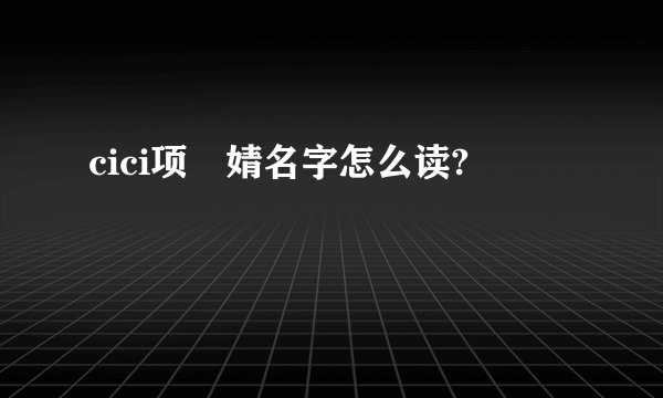 cici项偞婧名字怎么读?